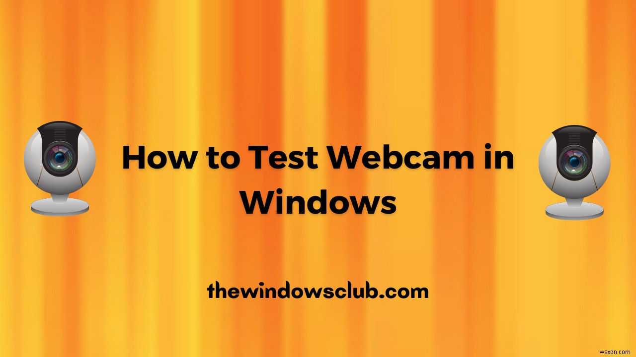 จะทดสอบเว็บแคมใน Windows 11/10 ได้อย่างไร? มันทำงานได้หรือเปล่า? 
