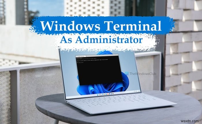 วิธีเปิด Windows Terminal ในฐานะผู้ดูแลระบบใน Windows 11 