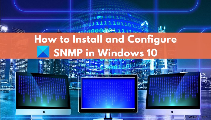 จะเปิดใช้งานและกำหนดค่าบริการ SNMP ใน Windows 11/10 ได้อย่างไร 