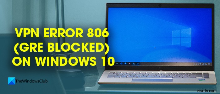 แก้ไขข้อผิดพลาด VPN 806 (GRE ถูกบล็อก) บน Windows 11/10 