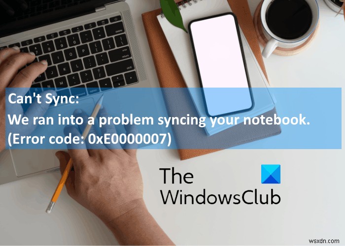 แก้ไขข้อผิดพลาด OneNote 0xE0000007 เราพบปัญหาในการซิงค์สมุดบันทึกของคุณ 