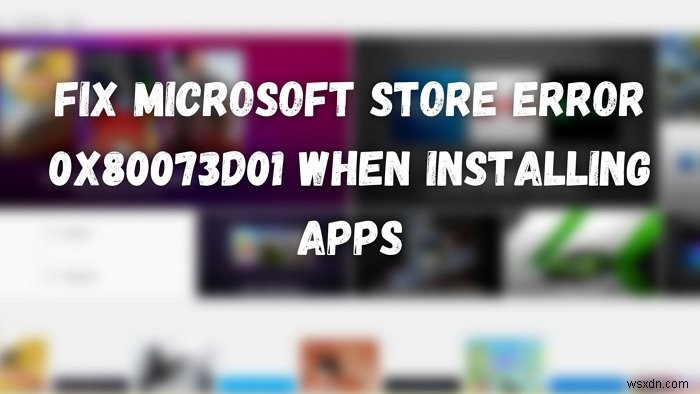 แก้ไขข้อผิดพลาด Microsoft Store 0x80073d01 เมื่อติดตั้งแอพ 