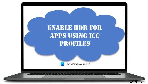 วิธีเปิดใช้งาน HDR สำหรับแอพโดยใช้โปรไฟล์ ICC ใน Windows 11/10 