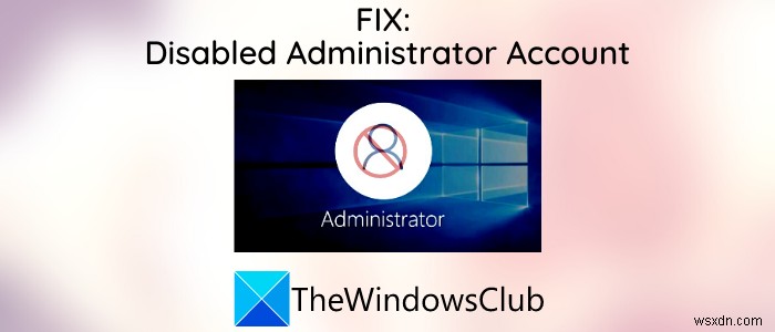 บัญชีผู้ดูแลระบบถูกปิดใช้งานใน Windows 11/10 