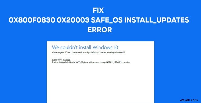 ข้อผิดพลาด 0x800f0830-0x20003 การติดตั้งล้มเหลวในเฟส SAFE_OS โดยมีข้อผิดพลาดระหว่างการดำเนินการ INSTALL_UPDATES 