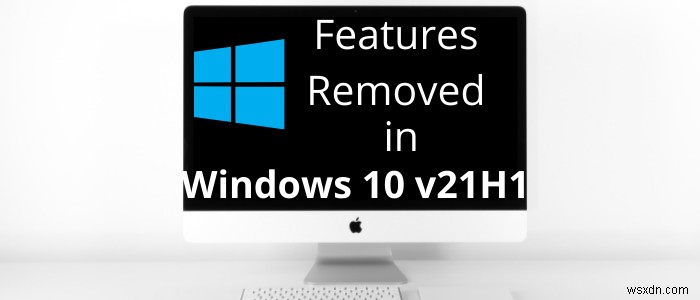 ฟีเจอร์ที่ถูกลบหรือเลิกใช้แล้วใน Windows 10 v 21H1 