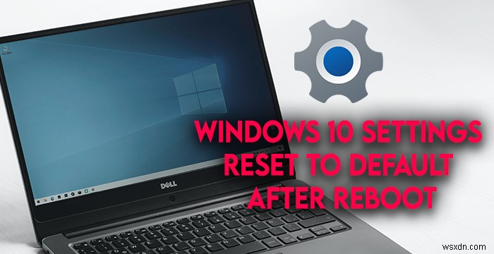 การตั้งค่า Windows จะรีเซ็ตเป็นค่าเริ่มต้นหลังจากรีบูต 