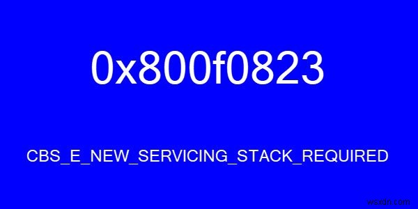 CBS_E_NEW_SERVICING_STACK_REQUIRED รหัสข้อผิดพลาด 0x800f0823 