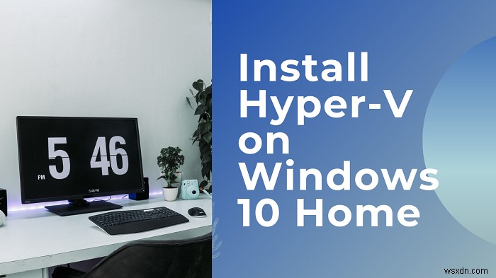 วิธีติดตั้งและเปิดใช้งาน Hyper-V บน Windows 11/10 Home 