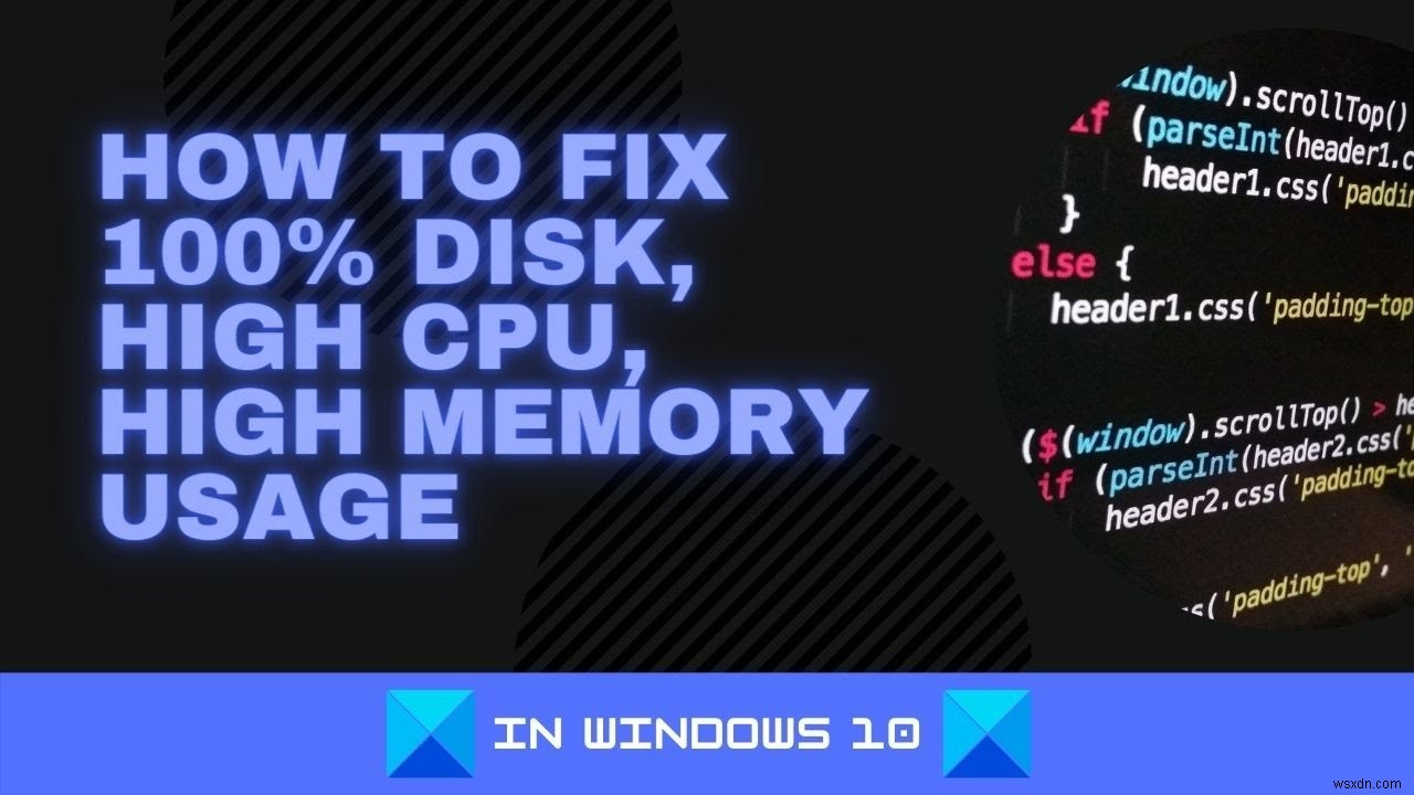 วิธีแก้ไขดิสก์ 100%, CPU สูง, การใช้หน่วยความจำสูงใน Windows 11/10 