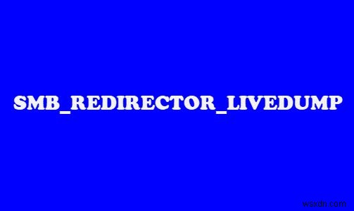 แก้ไขข้อผิดพลาด SMB REDIRECTOR LIVEDUMP Blue Screen ใน Windows 11/10 