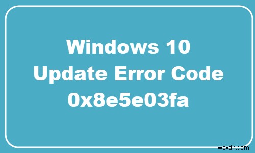 แก้ไขข้อผิดพลาด Windows Update 0x8e5e03fa บน Windows 10 