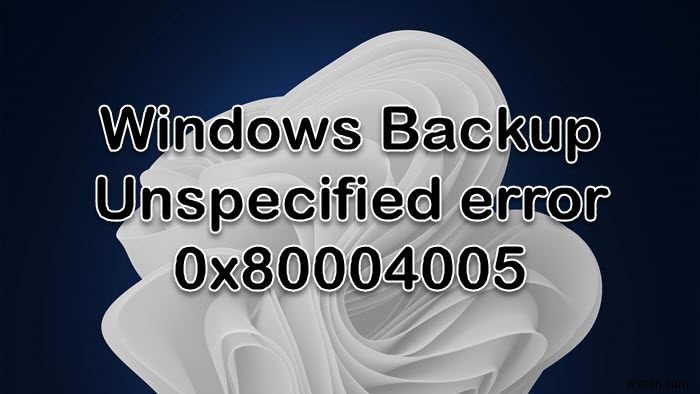 การสำรองข้อมูลของ Windows ล้มเหลวโดยมีข้อผิดพลาด 0x80004005 