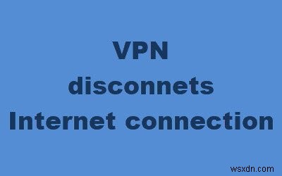 แก้ไขอินเทอร์เน็ตถูกตัดการเชื่อมต่อเมื่อเชื่อมต่อ VPN 