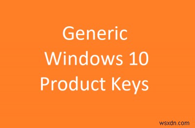 Windows 10 Generic Product Keys เพื่อติดตั้ง Windows 10 