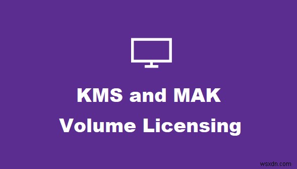 KMS และ MAK Volume Licensing Keys ของ Windows คืออะไร 