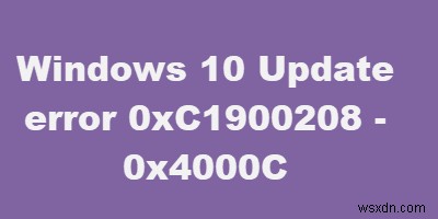 วิธีแก้ไขรหัสข้อผิดพลาด 0xC1900208 – 0x4000C บน Windows 10 