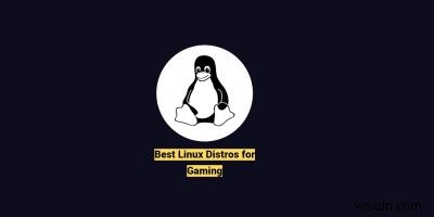 6 Linux Distros ที่ดีที่สุดสำหรับการเล่นเกม 