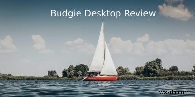 Budgie Desktop Review:เดสก์ท็อปที่สวยงามที่ดูเหมือน Gnome 