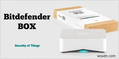 Bitdefender BOX:ความปลอดภัยที่สมบูรณ์แบบสำหรับทุกอุปกรณ์ของคุณ 