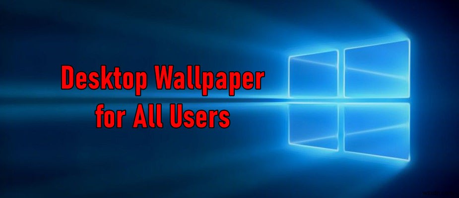 วิธีตั้งค่าวอลเปเปอร์พื้นหลังเริ่มต้นสำหรับผู้ใช้ทั้งหมดใน Windows 10 