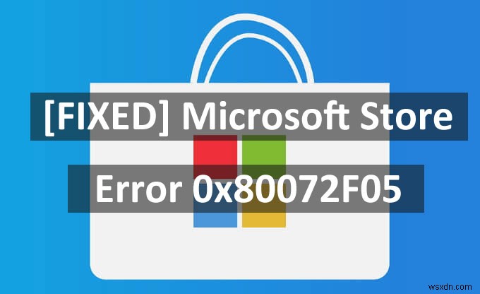 [แก้ไข] ข้อผิดพลาดของ Microsoft Store 0x80072F05 