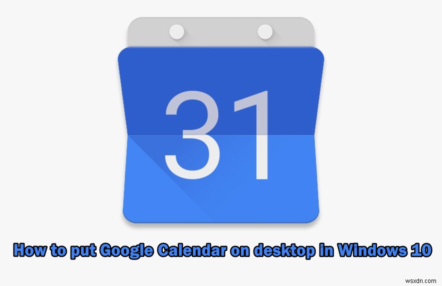 วิธีใส่ Google ปฏิทินบนเดสก์ท็อปใน Windows 10 