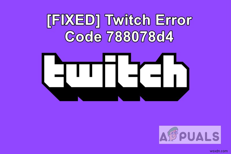 แก้ไขปัญหารหัสข้อผิดพลาด 788078D4 บน Twitch เมื่อสตรีมมิ่ง 