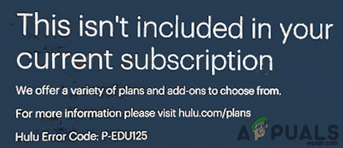 รหัสข้อผิดพลาด Hulu P-EDU125 | ไม่รวมอยู่ในการสมัครสมาชิกปัจจุบันของคุณ (แก้ไข) 