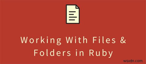 วิธีอ่านและเขียนไฟล์ใน Ruby (พร้อมตัวอย่าง) 