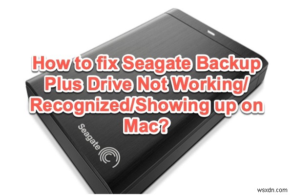 แก้ไขไดรฟ์ Seagate Backup Plus ไม่แสดงขึ้น/ทำงาน/รู้จักบน Mac