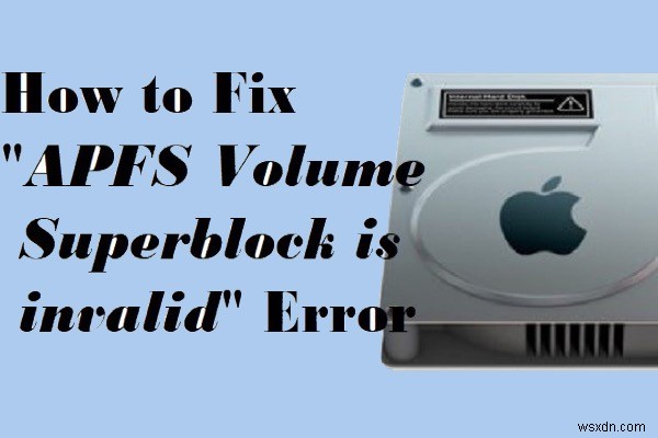 วิธีแก้ไข superblock ของโวลุ่ม APFS/คอนเทนเนอร์เป็นข้อผิดพลาดที่ไม่ถูกต้องบน Mac?