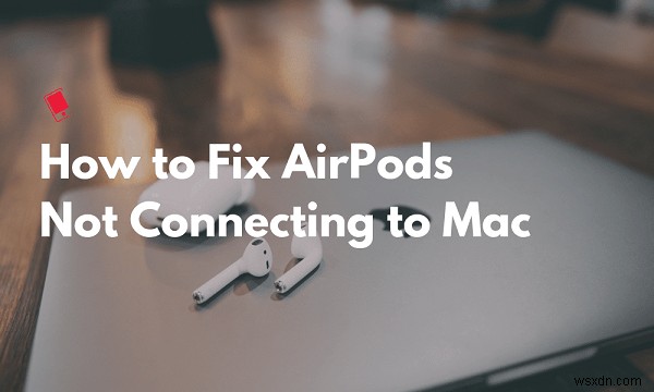7 วิธีแก้ไขง่ายๆ สำหรับ Airpods ให้ตัดการเชื่อมต่อจาก Mac