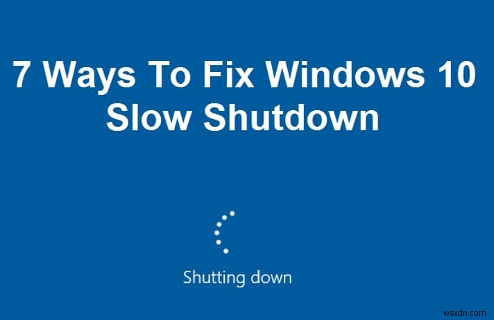 7 วิธีในการแก้ไขการปิดระบบช้าของ Windows 10 