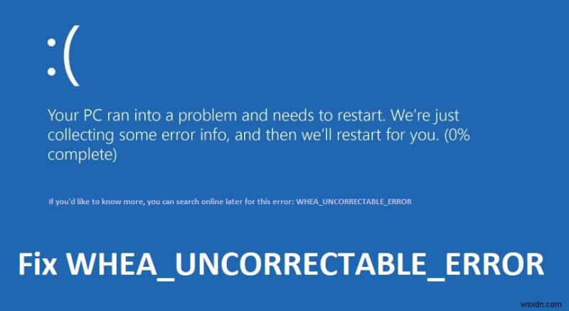 แก้ไข WHEA_UNCORRECTABLE_ERROR บน Windows 10 