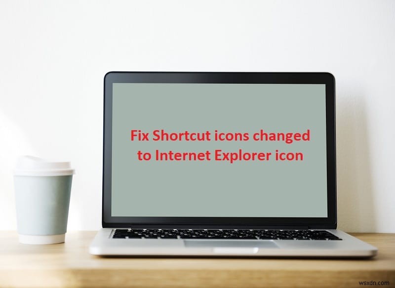 แก้ไขไอคอนทางลัดเปลี่ยนเป็นไอคอน Internet Explorer 
