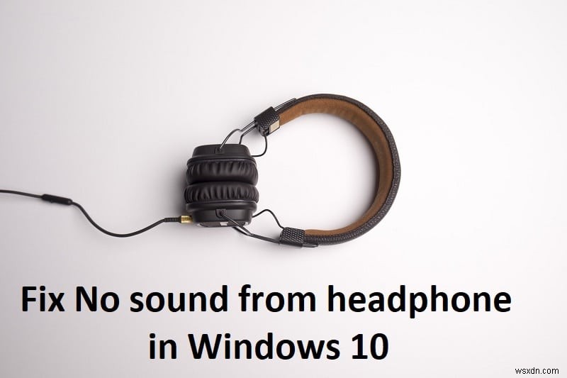 แก้ไขไม่มีเสียงจากหูฟังใน Windows 10 