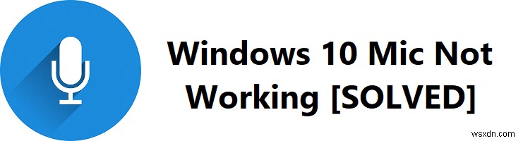 วิธีแก้ไขปัญหา Windows 10 Mic ไม่ทำงาน 