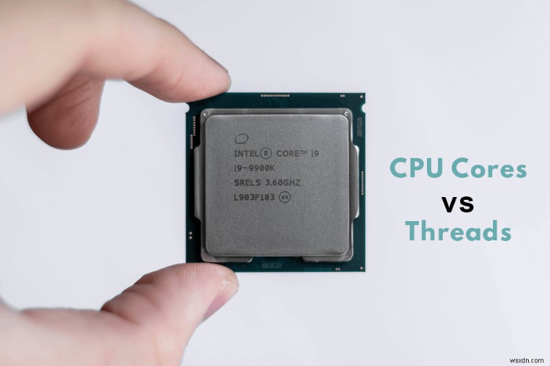 CPU Cores vs Threads อธิบาย – อะไรคือความแตกต่าง?