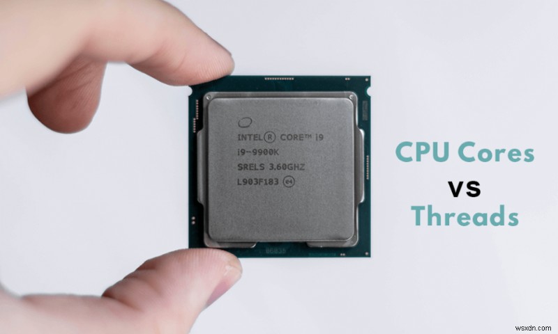 CPU Cores vs Threads อธิบาย – อะไรคือความแตกต่าง?