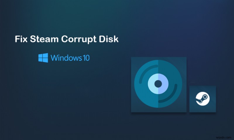 แก้ไขข้อผิดพลาด Steam Corrupt Disk บน Windows 10