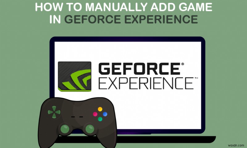 วิธีเพิ่มเกมลงในประสบการณ์ GeForce ด้วยตนเอง 