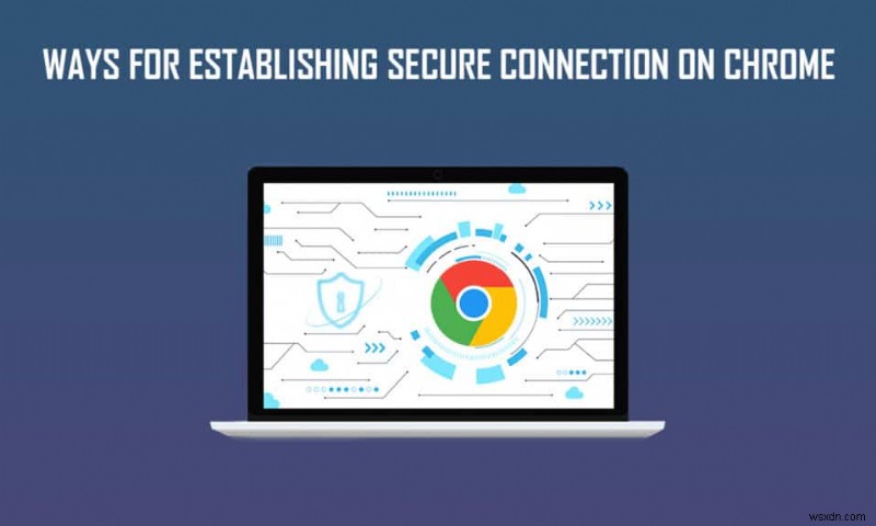 12 วิธีในการสร้างการเชื่อมต่อที่ปลอดภัยบน Chrome 