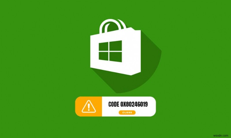 แก้ไขข้อผิดพลาดของ Microsoft Store 0x80246019 