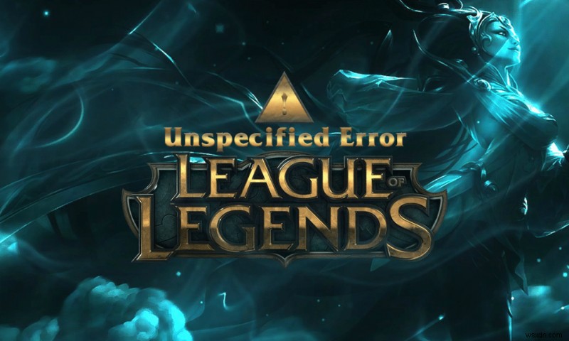 แก้ไขข้อผิดพลาด League of Legends ที่ไม่ระบุใน Windows 10 