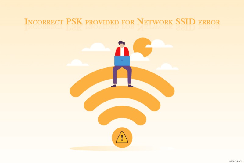 แก้ไข PSK ที่ไม่ถูกต้องสำหรับเครือข่าย SSID บน Windows 10 