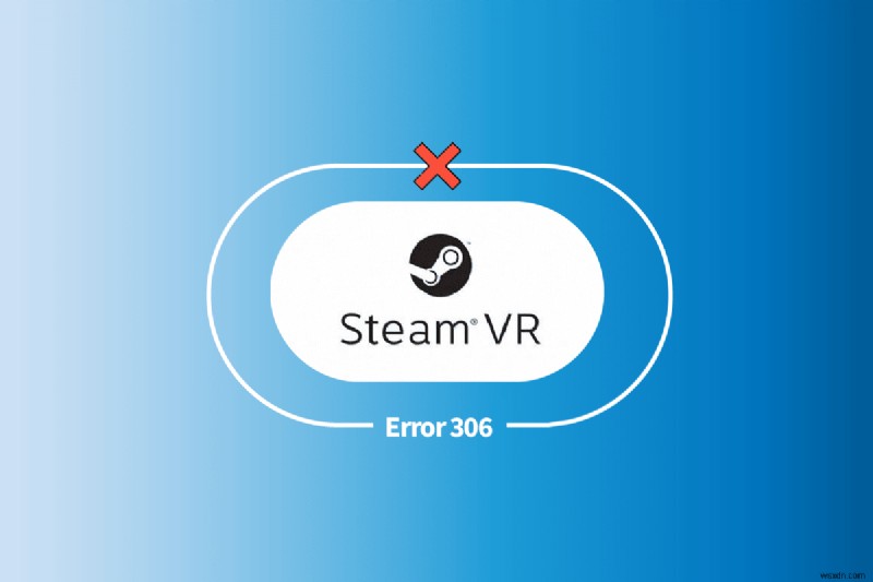 แก้ไขข้อผิดพลาด Steam VR 306 ใน Windows 10 