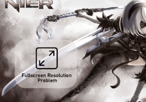 แก้ไขปัญหาความละเอียดเต็มหน้าจอใน NieR 