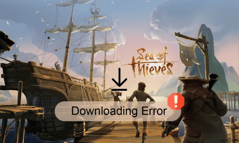 แก้ไขข้อผิดพลาด Sea of ​​Thieves ไม่ดาวน์โหลด 