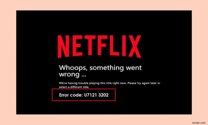 แก้ไขรหัสข้อผิดพลาด u7121 3202 ใน Netflix 